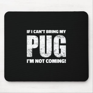If I Can't Bring My Pug I'm Not Coming ! Mouse Pad