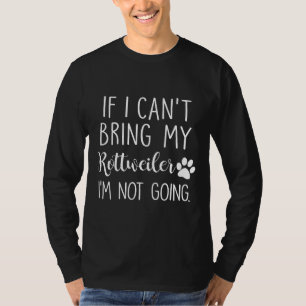 If I Cant Bring My Rottweiler Im Not Going T-Shirt