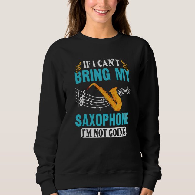 If I Can't Bring My Saxophone I'm Not Going Saxoph Sweatshirt (Front)