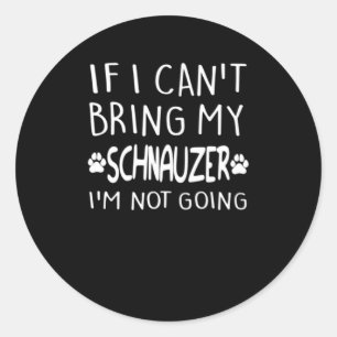 If i Can't Bring My Schnauzer I'm Not Going Classic Round Sticker