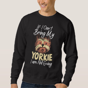 If I Cant Bring My Yorkie Yorkshire Terrier Dog Pu Sweatshirt