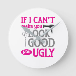 If I Can't Make You Look Good You Ugly Round Clock