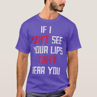If I Cant See Your Lips I Canx27t Hear You T-Shirt
