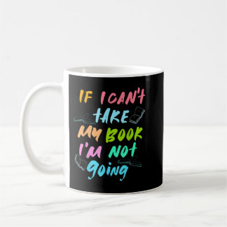 If I Can't Take My Book I'm Not Going - Book Lover Coffee Mug