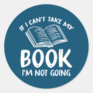 If I Can't Take My Book I'm Not Going Reading Classic Round Sticker
