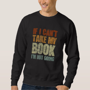 If I Can't Take My Book I'm Not Going Reading Read Sweatshirt