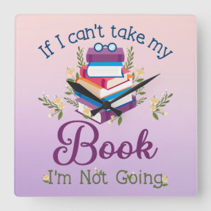 If I Can't Take My Book I'm Not Going Square Wall Clock