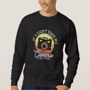 If I Can't Take My Camera I'm Not Going For A Phot Sweatshirt