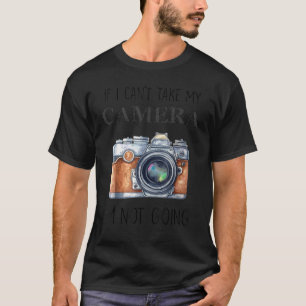 If I Can't Take My Camera I'm Not Going  Photograp T-Shirt