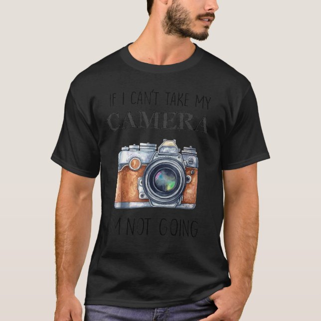 If I Can't Take My Camera I'm Not Going  Photograp T-Shirt (Front)
