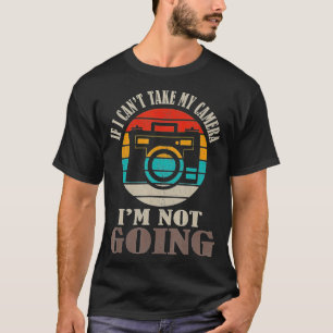 If I Can't Take My Camera I'm Not Going Photograph T-Shirt