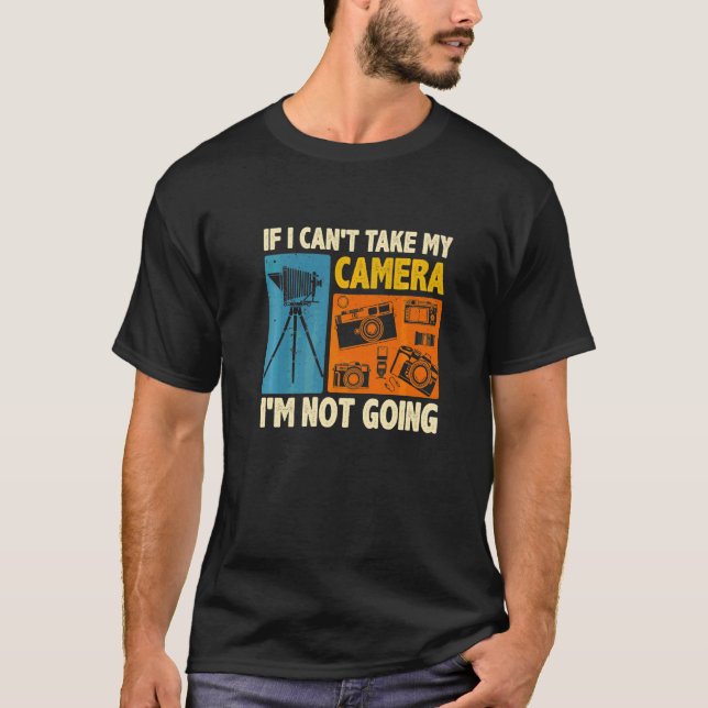 If I Can't Take My Camera I'm Not Going Photograph T-Shirt (Front)