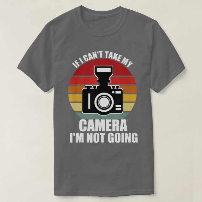 If I Can't Take My Camera I'm Not Going-Photograph T-Shirt (Design Front)