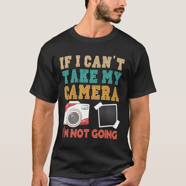If I Can't Take My Camera Photographer Camera Phot T-Shirt (Front)