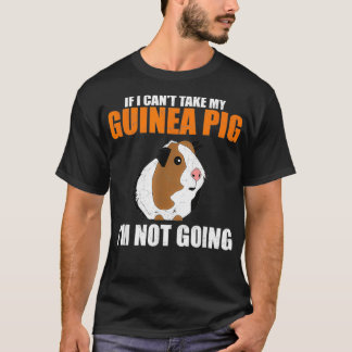 If I Cant Take My Guinea Pig Im Not Going  T-Shirt