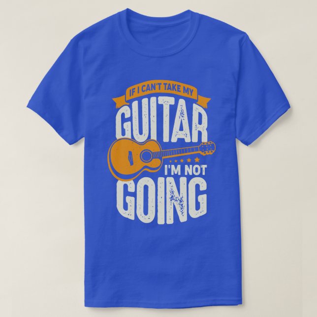 If I Cant Take My Guitar Im Not Going  T-Shirt (Design Front)