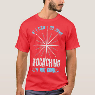 If I Cantt Do Some Geocaching Im Not Going T-Shirt