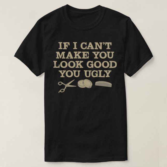 If I Canx27t Make You Look Good You Ugly Hairstyli T-Shirt (Design Front)