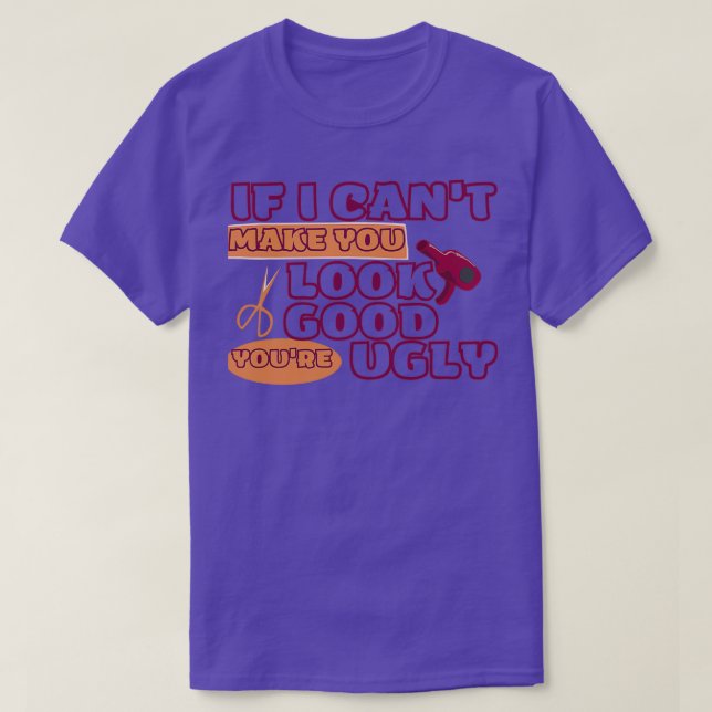 IF I CANx27T MAKE YOU LOOK GOOD YOUx27RE UGLY Fun  T-Shirt (Design Front)