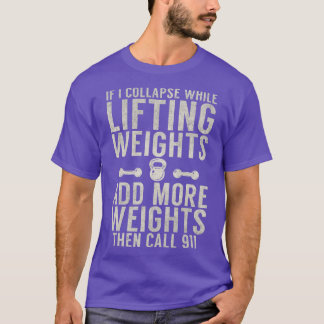 If i collapse while lifting weights add more weigt T-Shirt