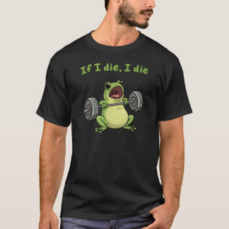 If I Die I Die – Funny Gym Frog Lifting Weights  T-Shirt