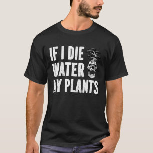 If I Die Water My Plants Man and Woman  Gardening  T-Shirt