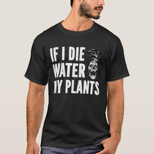 If I Die Water My Plants Man and Woman  Gardening  T-Shirt (Front)