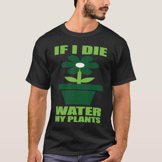 If I Die Water My Plants Man and Woman  Gardening  T-Shirt (Front)