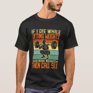 If I Die While Lifting Weights Add More Weights Th T-Shirt