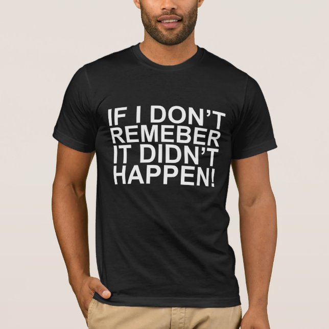 If I don't remember, it didn't happen!! T-Shirts (Front)