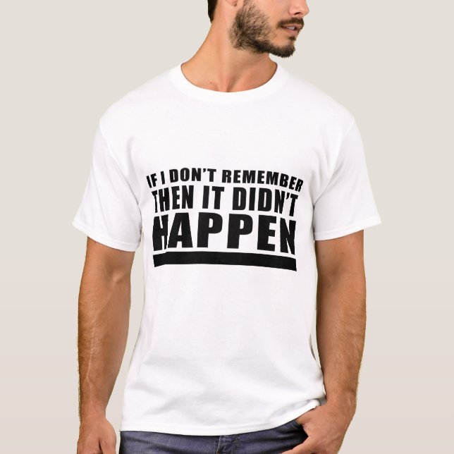 If I Don't Remember Then It Didn't Happen T-Shirt (Front)