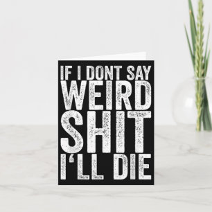 If I Dont Say Weird Ill Die Card