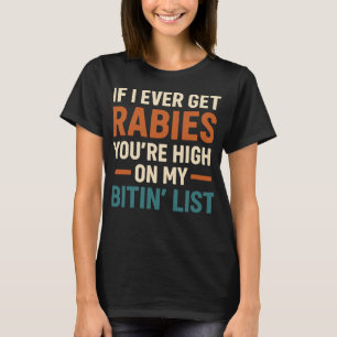 If I Ever Get Rabies You’re High on My Bitin’ List T-Shirt