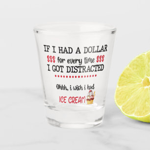 If I Had A Dollar For Every Time I Got Distracted Shot Glass
