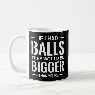 If I Had Balls They Would Be Bigger Than Yours Coffee Mug