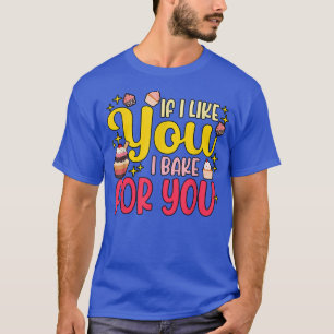 If i like you i bake for you Baking T-Shirt