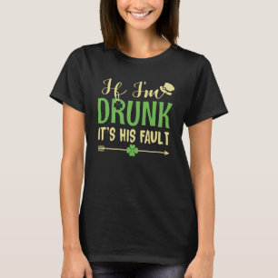 If I m Drunk It s His Fault Matching Patrick s Da T-Shirt