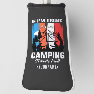 If I’m Drunk It’s My Camping Friends Fault Golf Head Cover