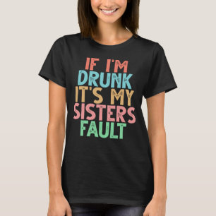 If I m Drunk It s My Sisters Fault  1 T-Shirt