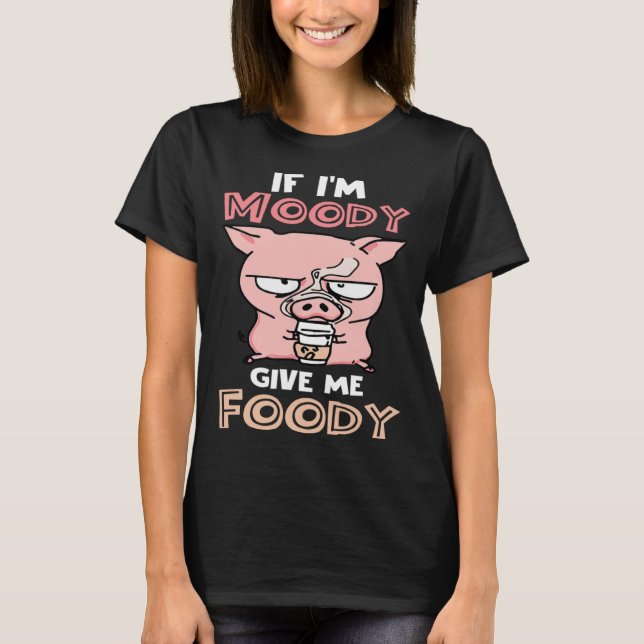 If I m Moody Give Me Foody  Cute Pig T-Shirt (Front)