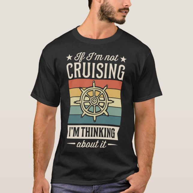 If I m Not Cruising I m Thinking About It Cruise V T-Shirt (Front)
