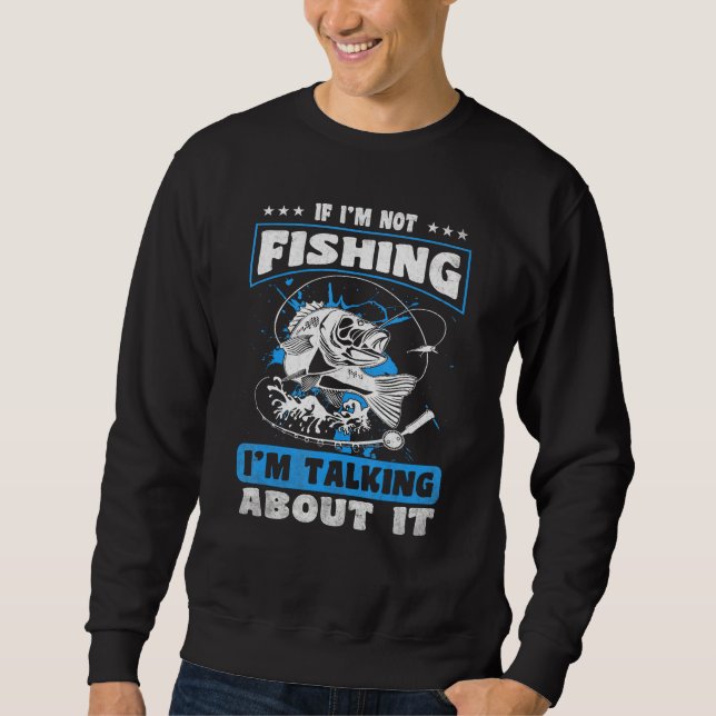 If I m Not Fishing I m Talking About It  Fishing Sweatshirt (Front)