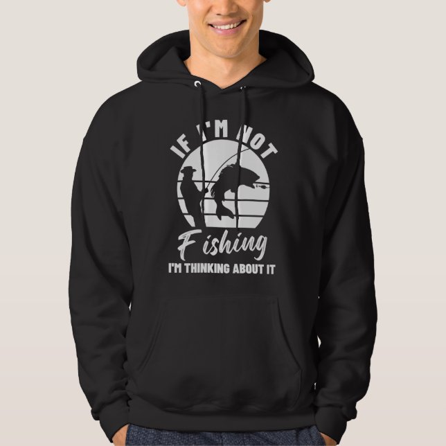 If I m Not Fishing I m Thinking About It  Graphic  Hoodie (Front)