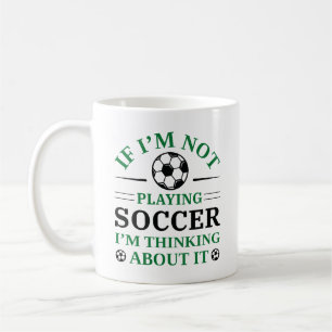 If I’m Not Playing Soccer I’m Thinking About It Coffee Mug
