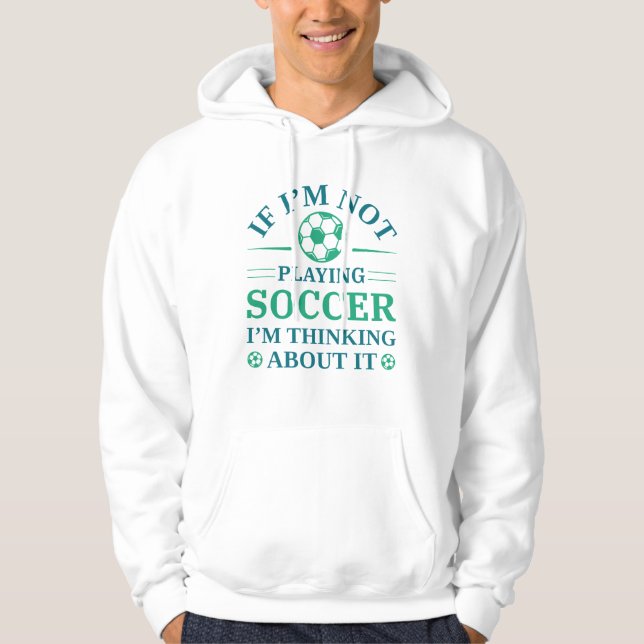 If I’m Not Playing Soccer I’m Thinking About It Hoodie (Front)