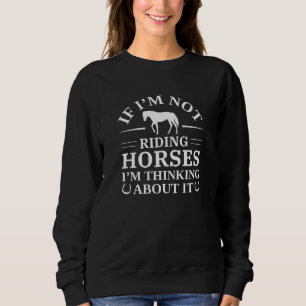If I’m Not Riding Horses I’m Thinking About It Sweatshirt