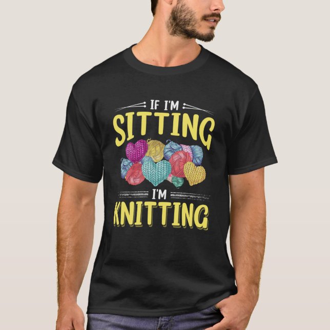 If I m Sitting I m Knitting Knitter Yarn Ball Need T-Shirt (Front)