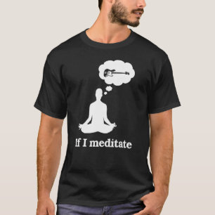 If I Meditate Base Guitar     T-Shirt