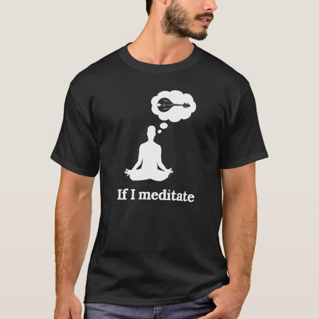 If I Meditate Mandolin T-Shirt (Front)