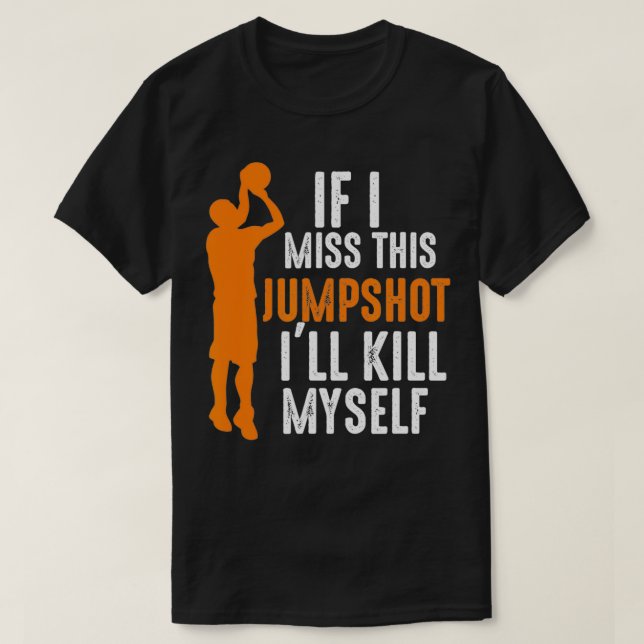 If I Miss This Jumpshot I'll Kill Myself Basketbal T-Shirt (Design Front)